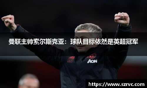 曼联主帅索尔斯克亚：球队目标依然是英超冠军