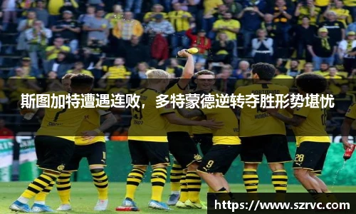 斯图加特遭遇连败，多特蒙德逆转夺胜形势堪忧