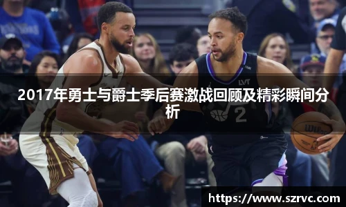 2017年勇士与爵士季后赛激战回顾及精彩瞬间分析