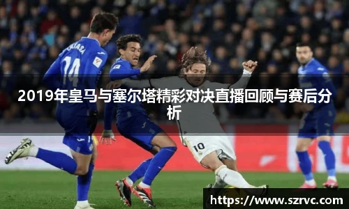 2019年皇马与塞尔塔精彩对决直播回顾与赛后分析
