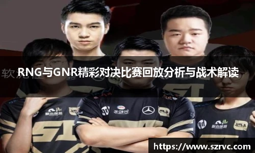 RNG与GNR精彩对决比赛回放分析与战术解读