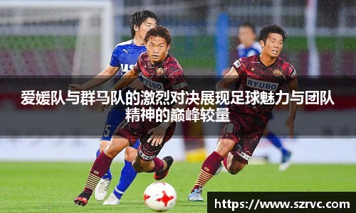 爱媛队与群马队的激烈对决展现足球魅力与团队精神的巅峰较量
